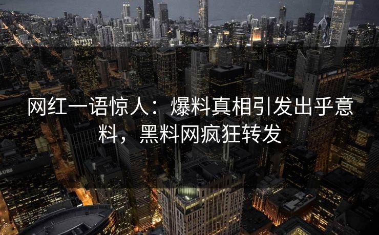 网红一语惊人：爆料真相引发出乎意料，黑料网疯狂转发