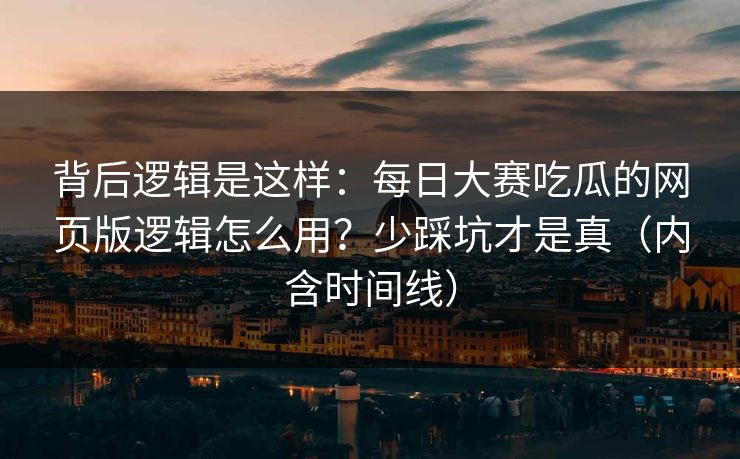 背后逻辑是这样：每日大赛吃瓜的网页版逻辑怎么用？少踩坑才是真（内含时间线）